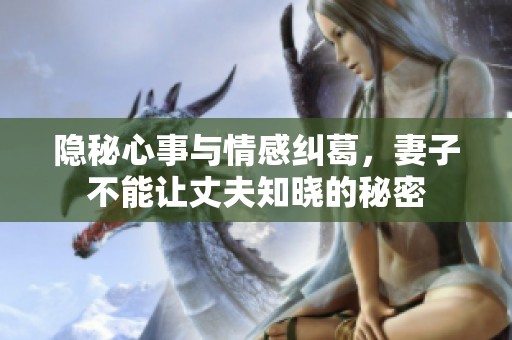 隐秘心事与情感纠葛，妻子不能让丈夫知晓的秘密