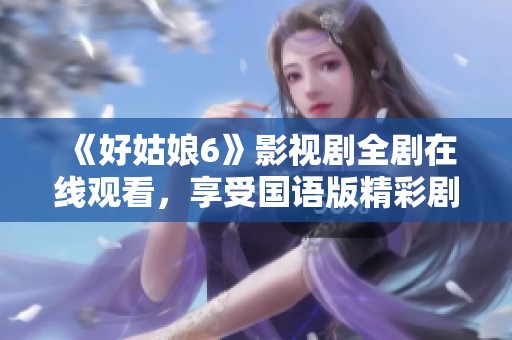 《好姑娘6》影视剧全剧在线观看，享受国语版精彩剧情