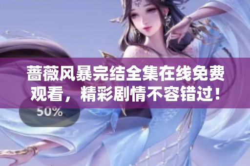 蔷薇风暴完结全集在线免费观看，精彩剧情不容错过！