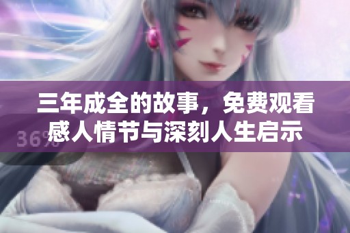 三年成全的故事，免费观看感人情节与深刻人生启示