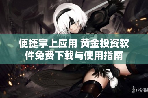 便捷掌上应用 黄金投资软件免费下载与使用指南