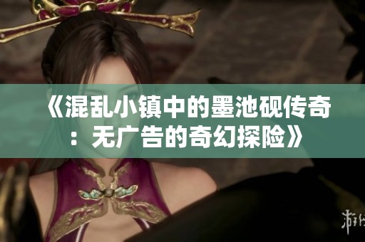 《混乱小镇中的墨池砚传奇：无广告的奇幻探险》