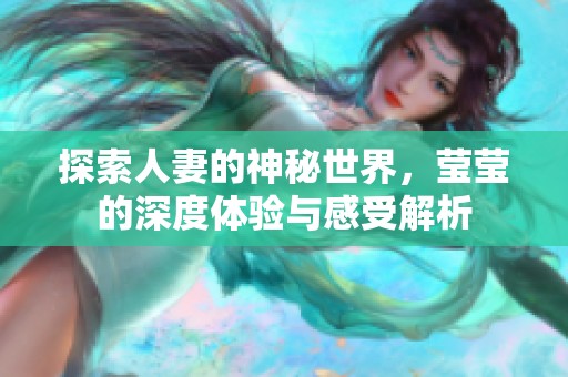 探索人妻的神秘世界，莹莹的深度体验与感受解析