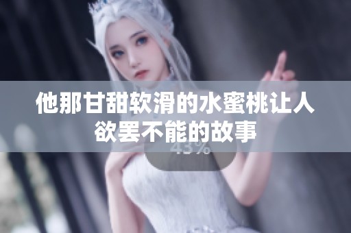 他那甘甜软滑的水蜜桃让人欲罢不能的故事