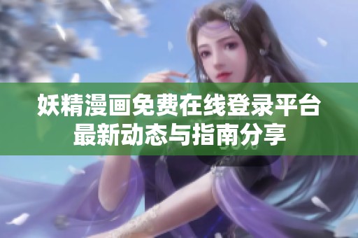 妖精漫画免费在线登录平台最新动态与指南分享