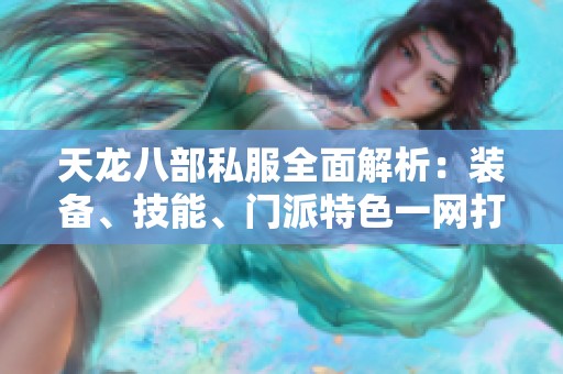 天龙八部私服全面解析：装备、技能、门派特色一网打尽