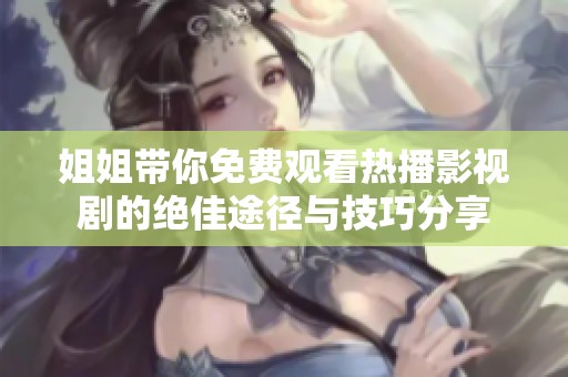 姐姐带你免费观看热播影视剧的绝佳途径与技巧分享