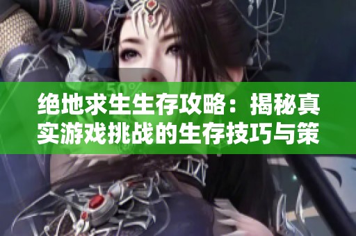绝地求生生存攻略：揭秘真实游戏挑战的生存技巧与策略