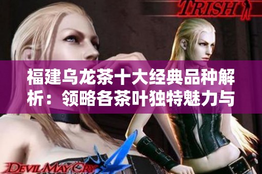 福建乌龙茶十大经典品种解析：领略各茶叶独特魅力与风味