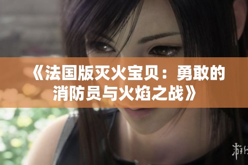 《法国版灭火宝贝：勇敢的消防员与火焰之战》