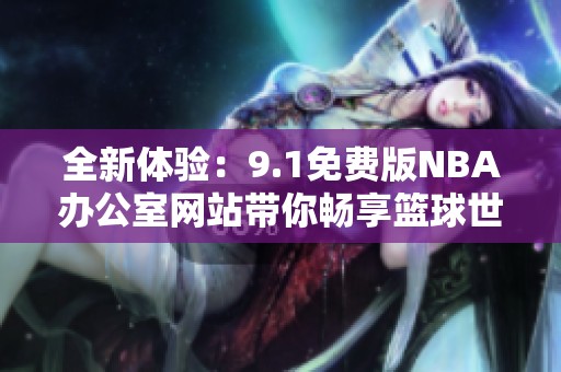 全新体验：9.1免费版NBA办公室网站带你畅享篮球世界
