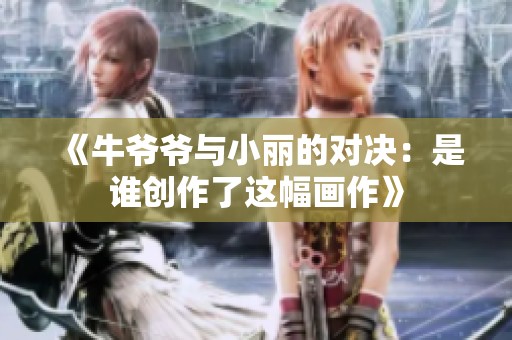 《牛爷爷与小丽的对决：是谁创作了这幅画作》