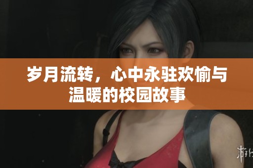 岁月流转，心中永驻欢愉与温暖的校园故事