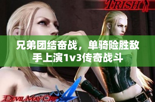 兄弟团结奋战，单骑险胜敌手上演1v3传奇战斗