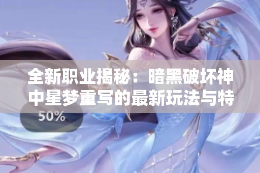 全新职业揭秘：暗黑破坏神中星梦重写的最新玩法与特性分析