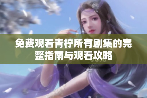 免费观看青柠所有剧集的完整指南与观看攻略