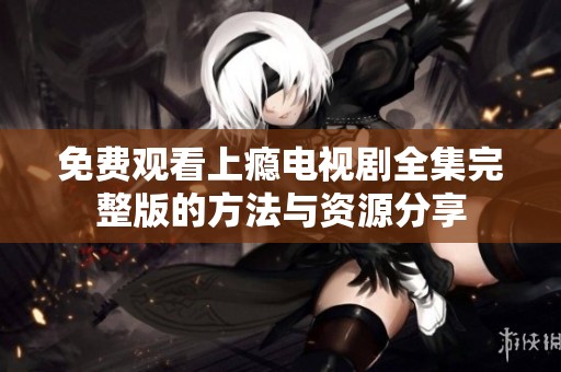 免费观看上瘾电视剧全集完整版的方法与资源分享