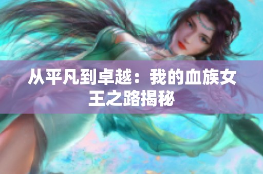 从平凡到卓越：我的血族女王之路揭秘