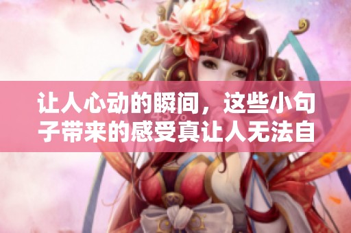 让人心动的瞬间，这些小句子带来的感受真让人无法自拔