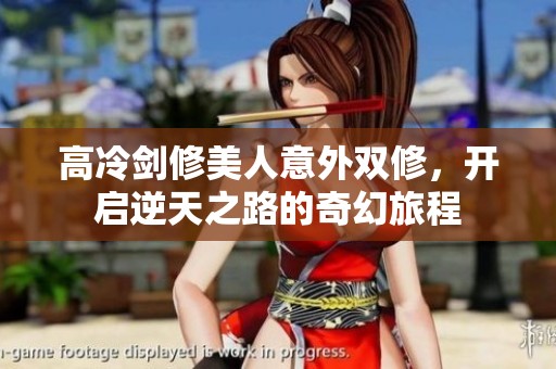 高冷剑修美人意外双修，开启逆天之路的奇幻旅程