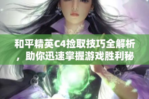 和平精英C4捡取技巧全解析，助你迅速掌握游戏胜利秘诀