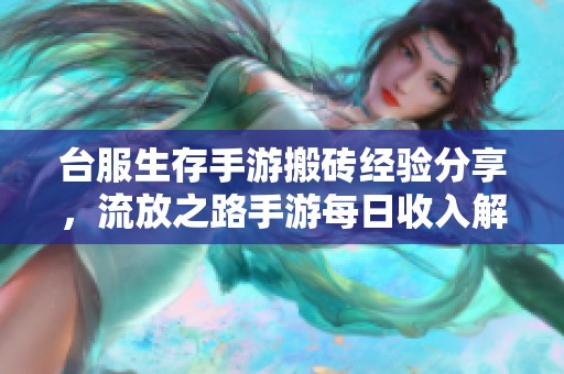 台服生存手游搬砖经验分享，流放之路手游每日收入解析与技巧指南