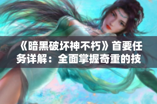 《暗黑破坏神不朽》首要任务详解：全面掌握奇重的技巧与策略