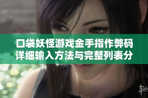 口袋妖怪游戏金手指作弊码详细输入方法与完整列表分享