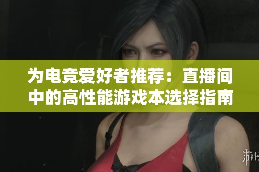 为电竞爱好者推荐：直播间中的高性能游戏本选择指南