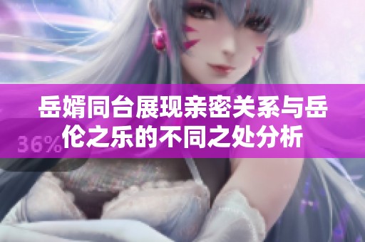 岳婿同台展现亲密关系与岳伦之乐的不同之处分析