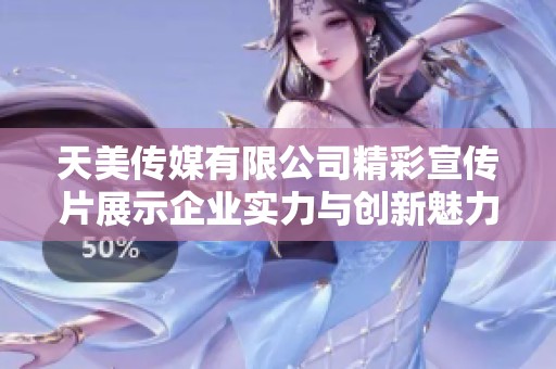 天美传媒有限公司精彩宣传片展示企业实力与创新魅力