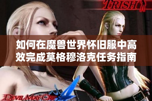 如何在魔兽世界怀旧服中高效完成莫格穆洛克任务指南