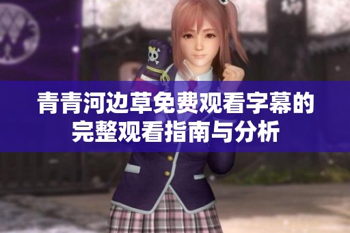 青青河边草免费观看字幕的完整观看指南与分析