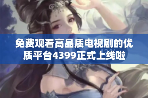 免费观看高品质电视剧的优质平台4399正式上线啦