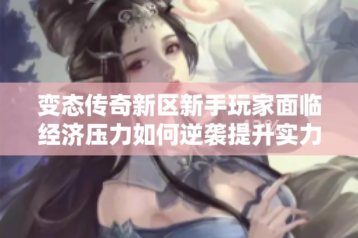 变态传奇新区新手玩家面临经济压力如何逆袭提升实力