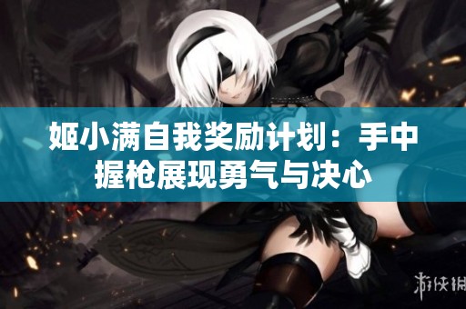 姬小满自我奖励计划：手中握枪展现勇气与决心