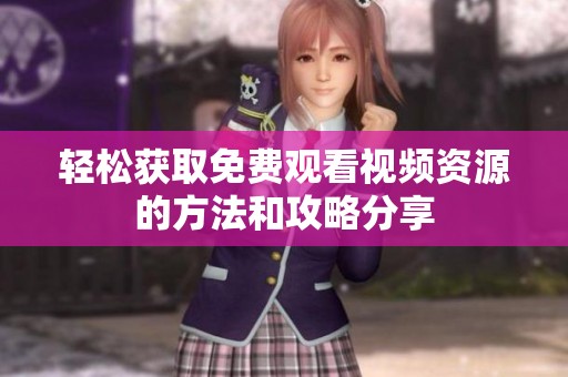 轻松获取免费观看视频资源的方法和攻略分享