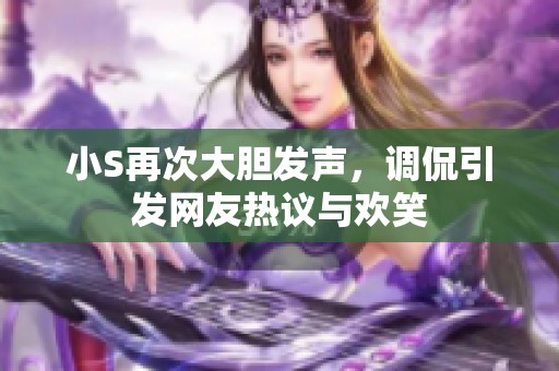 小S再次大胆发声，调侃引发网友热议与欢笑
