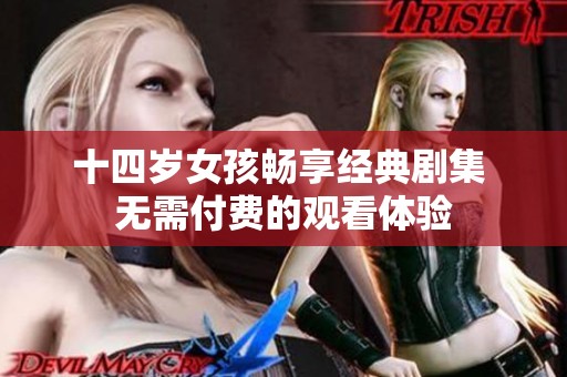 十四岁女孩畅享经典剧集 无需付费的观看体验